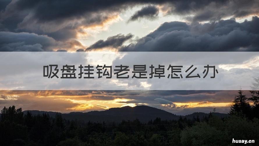 吸盘挂钩老是掉怎么办 吸盘挂钩没有吸力了怎么办?