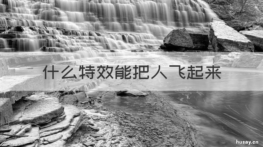 什么特效能把人飞起来 能让人飞起来的