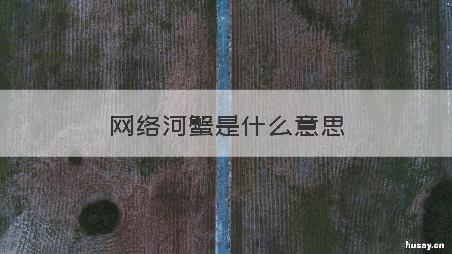 网络河蟹是什么意思 网络用语Be河蟹是什么意思