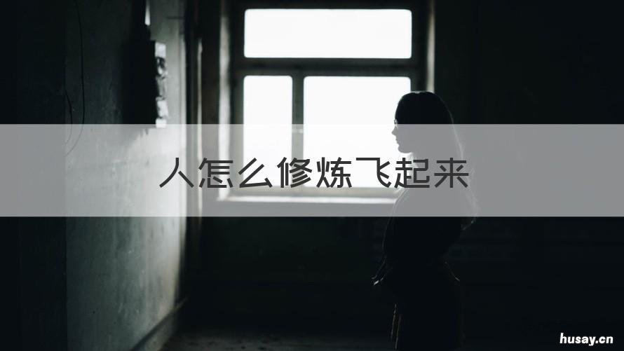 人怎么修炼飞起来 普通人可以修炼飞吗