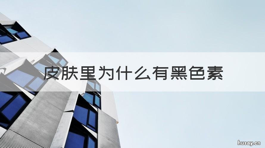 皮肤里为什么有黑色素 皮肤里为什么有黑色素沉淀