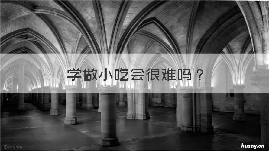 学做小吃会很难吗 小吃好学吗