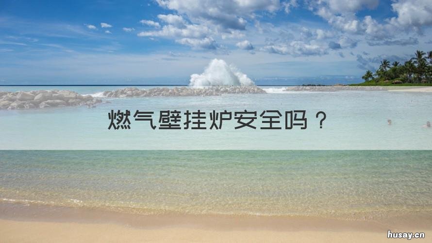 燃气壁挂炉安全吗 燃气壁挂炉安全吗有什么安全隐患