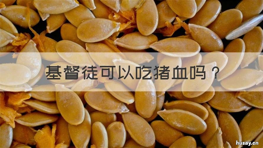 基督徒可以吃猪血吗 基督徒的孩子能吃猪血吗