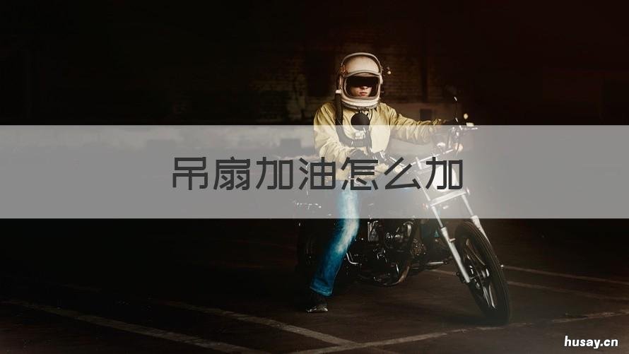 吊扇加油怎么加 吊风扇怎么加油加什么油