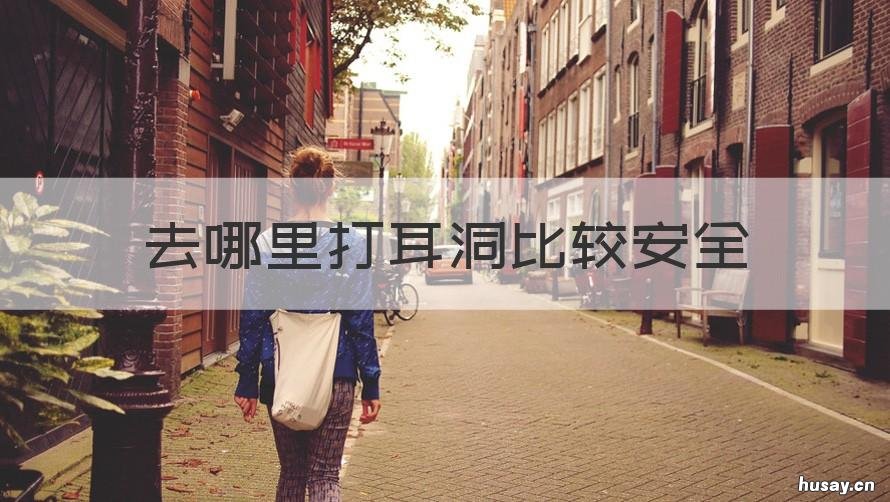 去哪里打耳洞比较安全 打耳洞在哪里比较安全