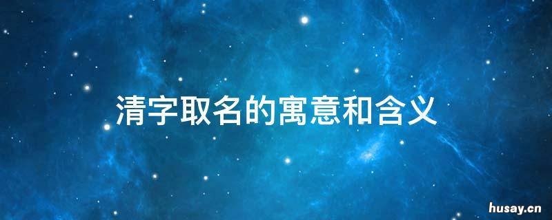 清字取名的寓意和含义 清字取名有什么含义
