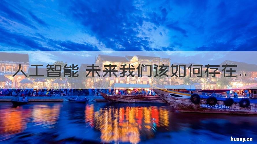 人工智能 未来我们该如何存在 如何看待人工智能的未来