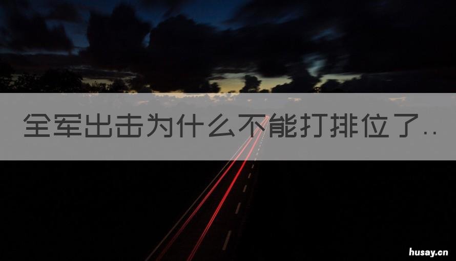 全军出击为什么不能打排位了 全军出击现在为什么玩不了了