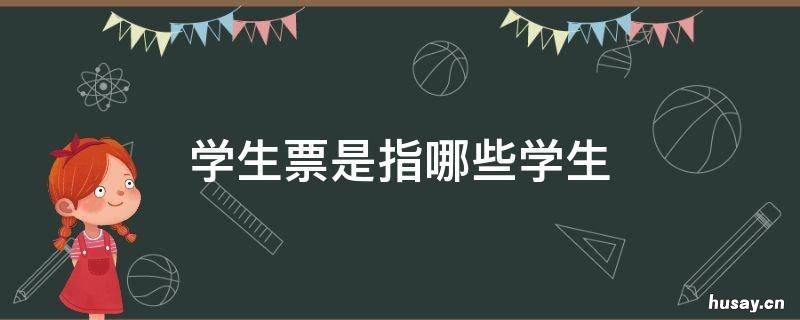 学生票是指哪些学生 学生票针对哪些学生