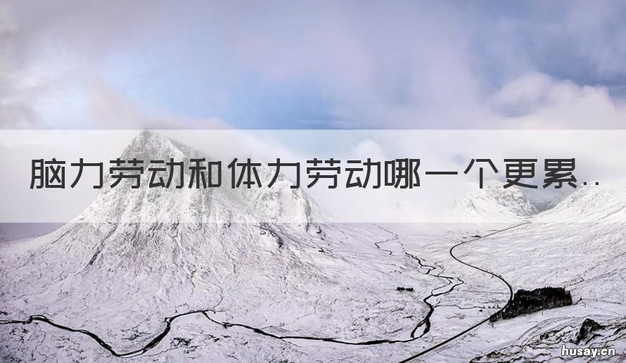 脑力劳动和体力劳动哪一个更累 脑力劳动和体力劳动哪一个更好
