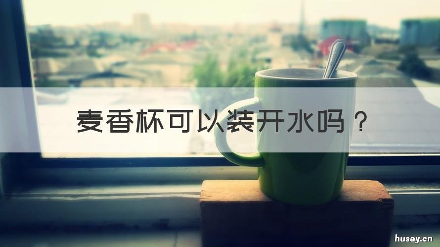 麦香杯可以装开水吗 麦香杯子可以喝热水吗