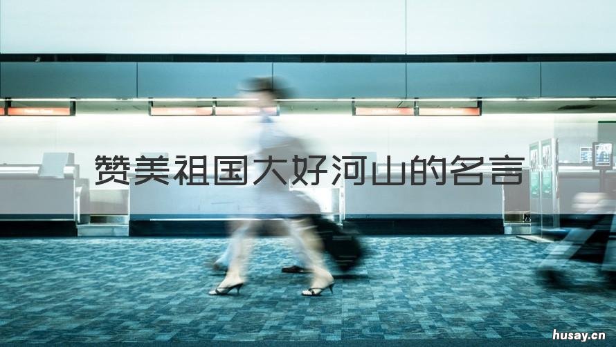 赞美祖国大好河山的名言 赞美祖国大好河山的名言二年级