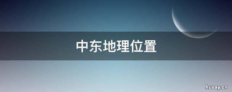 中东地理位置 中东地理位置的重要性