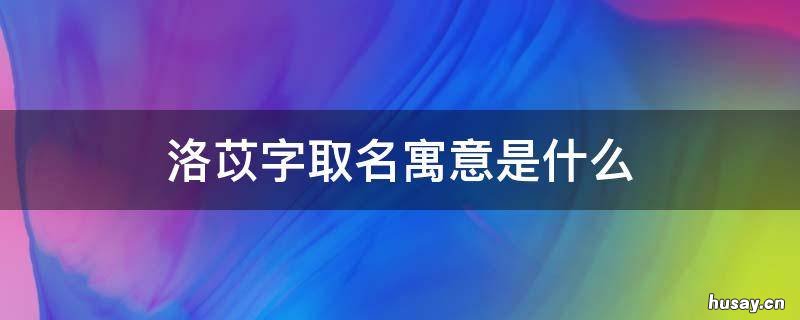 洛苡字取名寓意是什么 洛苡这个名字怎么样