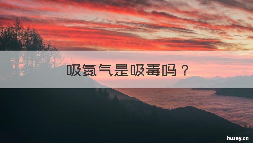 吸氮气是吸毒吗 吸液氮算吸毒吗