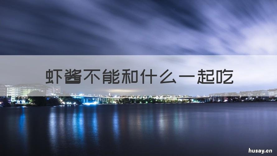 虾酱不能和什么一起吃 虾和蘸酱菜能一起吃吗