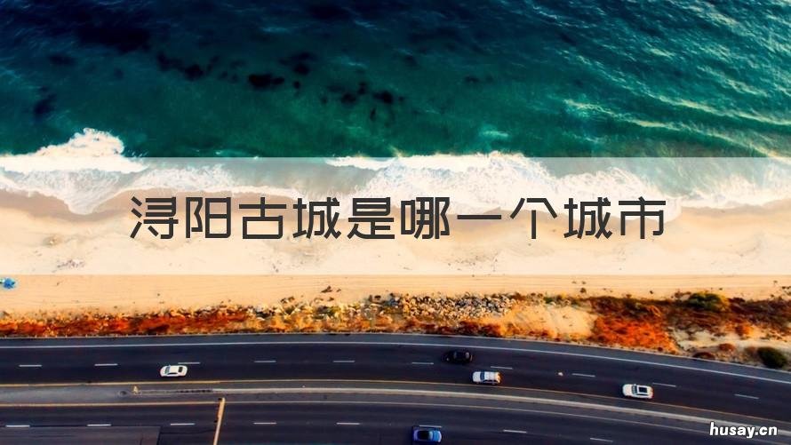 浔阳古城是哪一个城市 浔阳古城是哪一个城市的景点