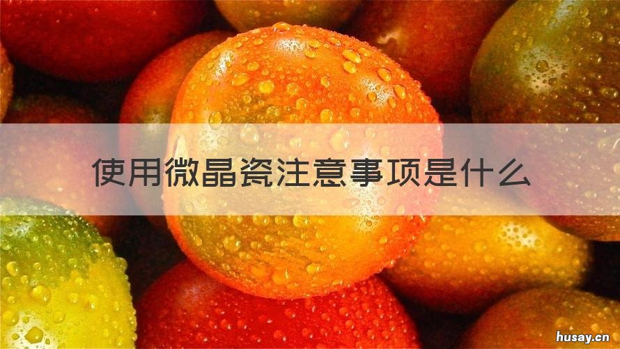 使用微晶瓷注意事项是什么 微晶使用方法及注意事项?
