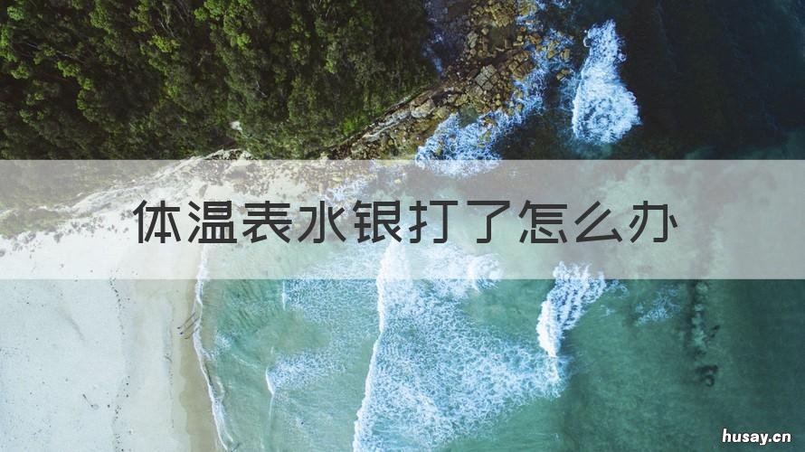 体温表水银打了怎么办 水银体温计打碎了怎么处理