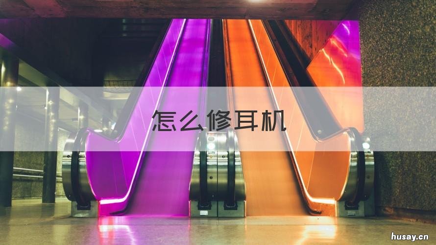 怎么修耳机 怎么修耳机麦克风