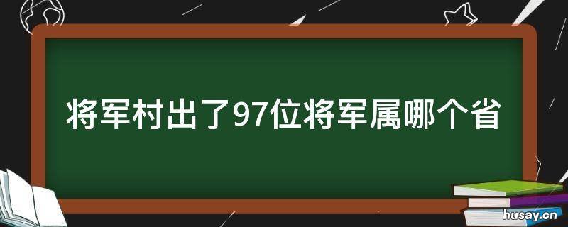 将军村出了97位将军属哪个省 将军县是哪一县