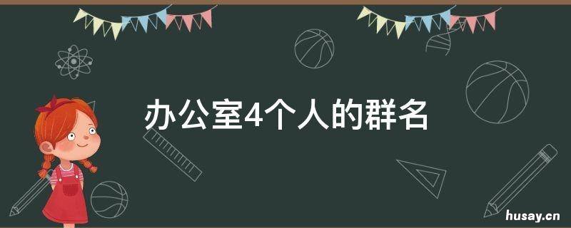 办公室4个人的群名 办公室4个人的群名 打工仔