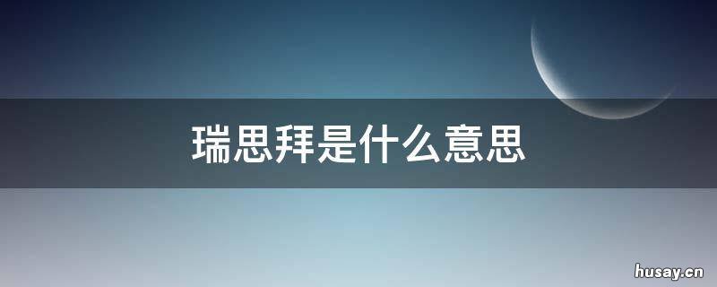 瑞思拜是什么意思？ 思瑞拜是啥意思