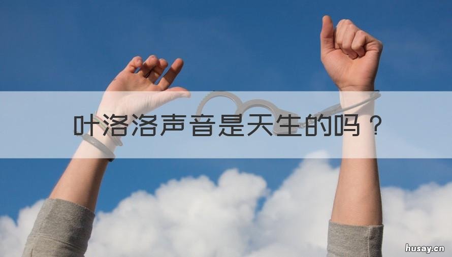 叶洛洛声音是天生的吗 叶洛洛长啥样