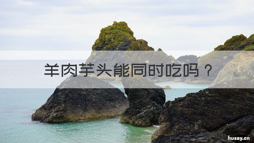 羊肉芋头能同时吃吗