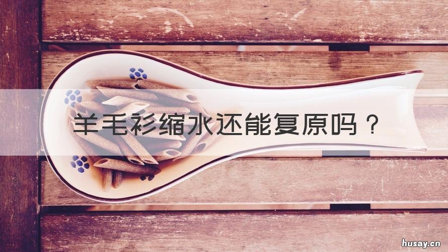 羊毛衫缩水还能复原吗 羊毛衫缩水后还能复原吗