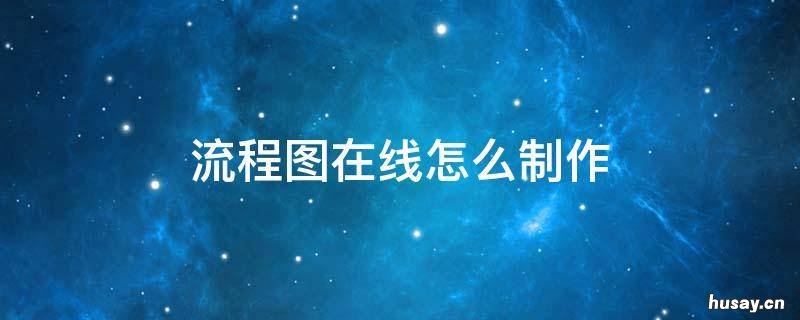流程图在线怎么制作 在线流程图制作软件