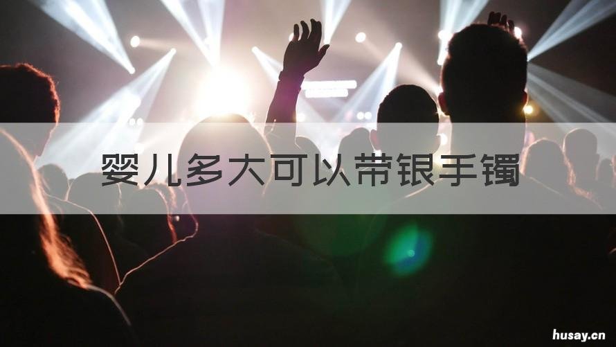 婴儿多大可以带银手镯 小宝宝多大可以带银镯