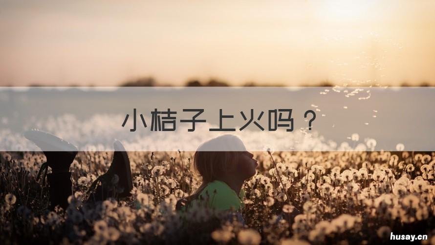 小桔子上火吗 桔子上火吗吃了