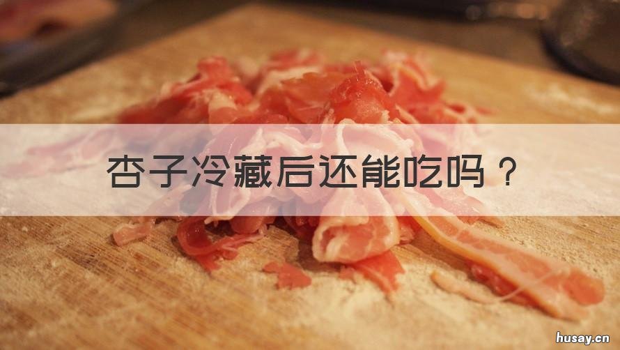 杏子冷藏后还能吃吗 冷冻的杏子能吃吗