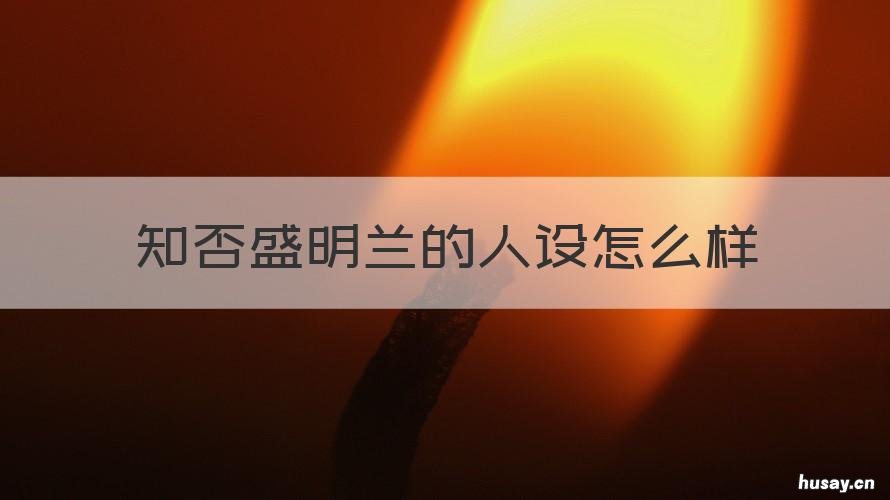 知否盛明兰的人设怎么样 知否盛明兰的人设怎么样知乎