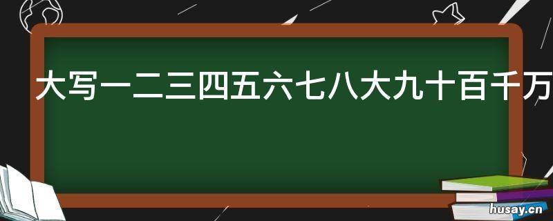大写一二三四五六七八大九十百千万怎么写 大写一二三四五六七八大九十大写
