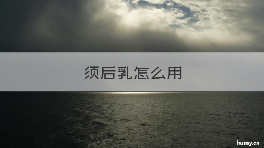 须后乳怎么用 男性须后乳怎么用
