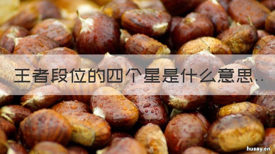 王者段位的四个星是什么意思 王者段位的四个星是什么意思呀