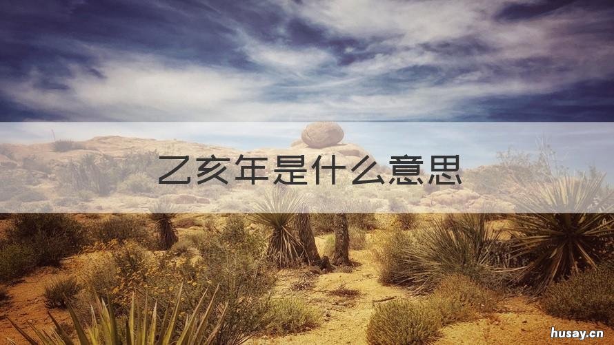 乙亥年是什么意思 流年乙亥年是什么意思