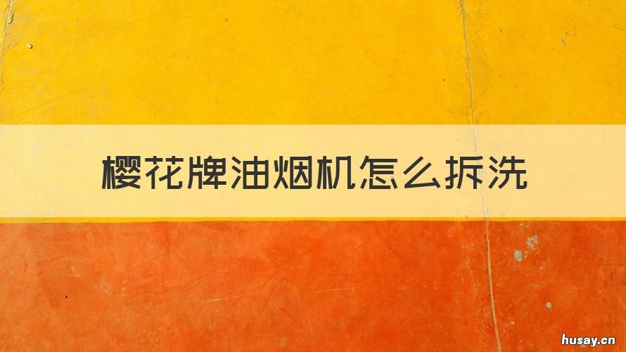 樱花牌油烟机怎么拆洗 樱花牌油烟机怎么拆洗视频教程
