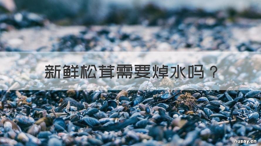 新鲜松茸需要焯水吗 新鲜松茸用水焯吗