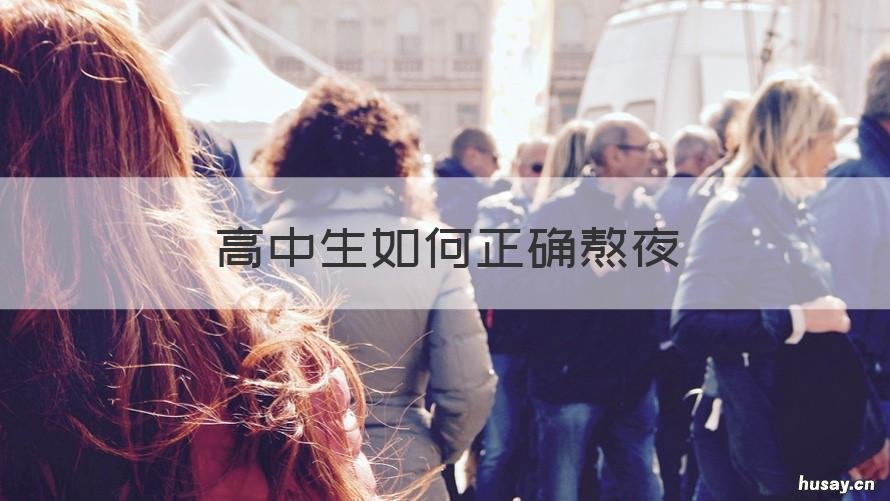 高中生如何正确熬夜 高中生到底该不该熬夜
