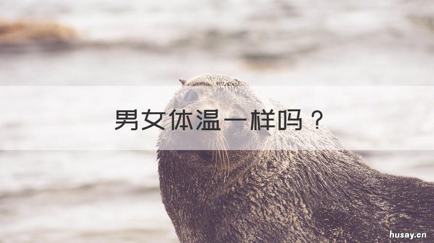 男女体温一样吗 男女体温一样吗知乎