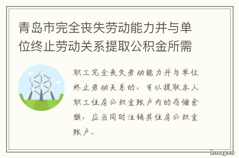 青岛市完全丧失劳动能力并与单位终止劳动关系提取公积金所需材料