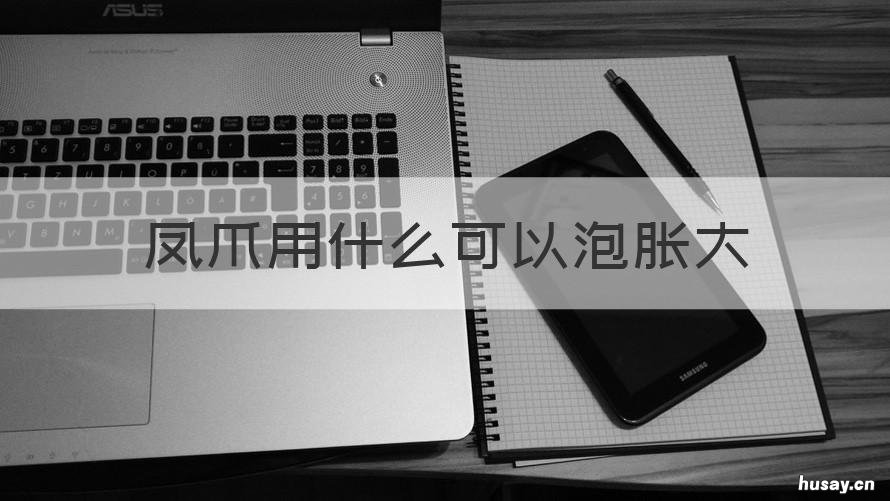 凤爪用什么可以泡胀大 泡凤爪要密封吗