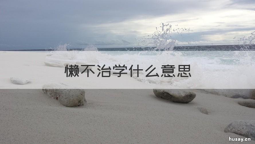 懒不治学什么意思 学不勤师之惰