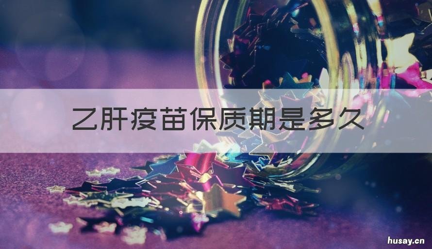 乙肝疫苗保质期是多久 乙肝疫苗有效保护期是多久