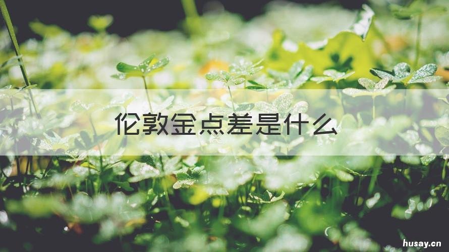 伦敦金点差是什么 伦敦金 纽约金 价差