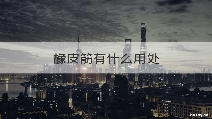 橡皮筋有什么用处 橡皮筋具有什么